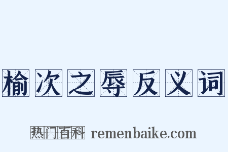 榆次之辱反义词是什么意思的图片
